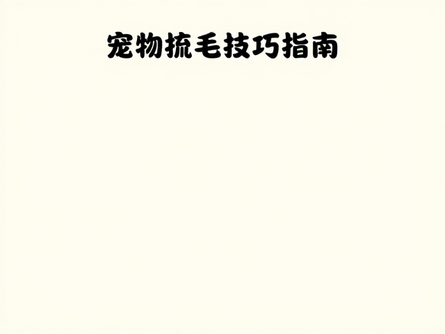 宠物梳毛技巧与耳道清洁,打造宽敞活动空间防感染指南
