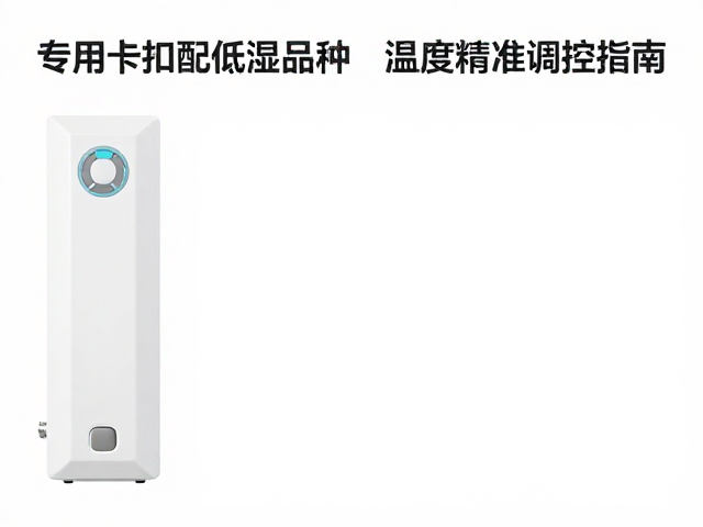 专用卡扣适配低湿品种,温湿度精准调控指南