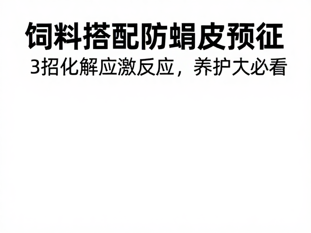 饲料搭配防蜕皮预征？3招化解应激反应，养殖户必看