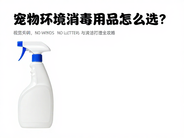 宠物环境消毒用品怎么选？观察活跃度与清洁打理全攻略