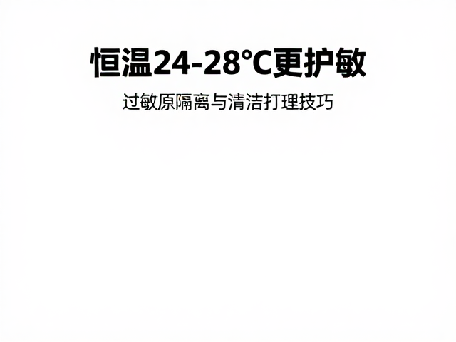恒温24-28°C更护敏,过敏原隔离与清洁打理技巧