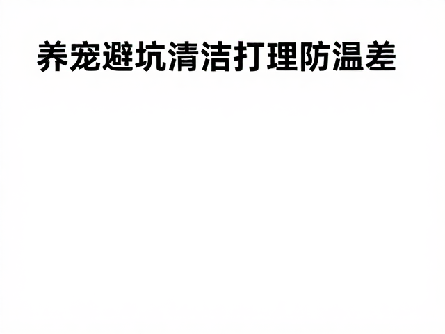 养宠避坑，清洁打理防温差，观察活跃度识健康