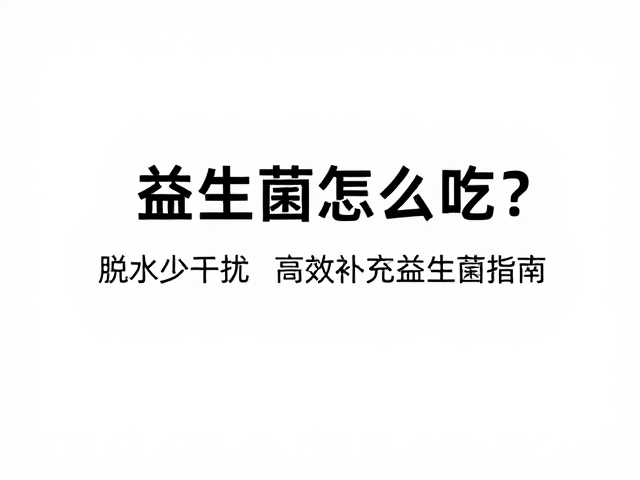 益生菌怎么吃?脱水少干扰,高效补充益生菌指南