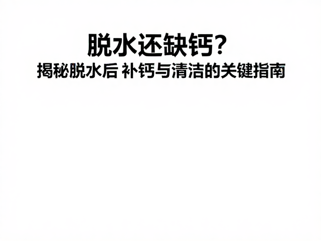 脱水还缺钙?保持环境清洁,揭秘脱水后补钙与清洁的关键指南