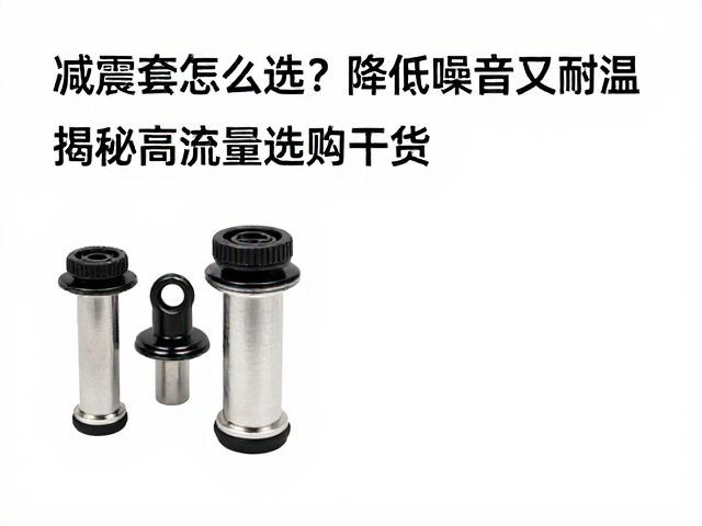 减震套怎么选？降低噪音又耐温，揭秘高流量选购干货