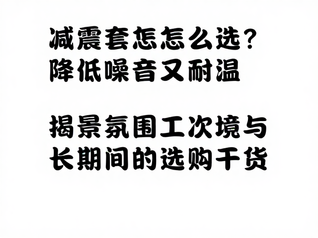 减震套怎么选？降低噪音又耐温，揭秘高流量选购干货