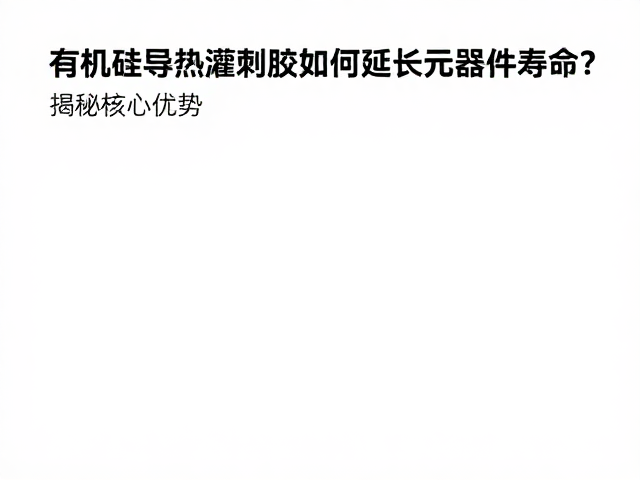 有机硅导热灌封胶如何延长元器件寿命？揭秘核心优势