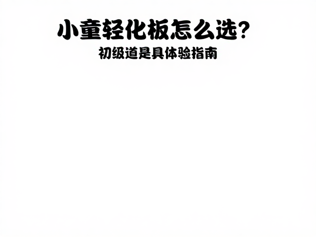 小童轻量化板怎么选？初级道具体验指南，清洗干燥存放技巧
