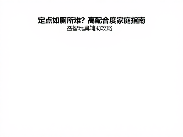 定点如厕难？高配合度家庭指南，益智玩具辅助攻略