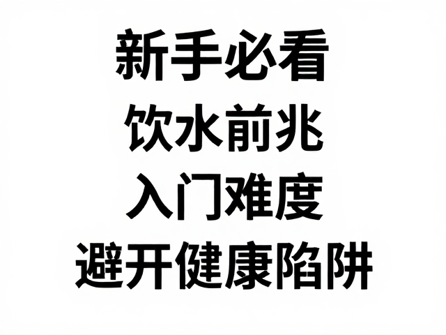 新手必看，饮水前兆与入门难度，避开健康陷阱
