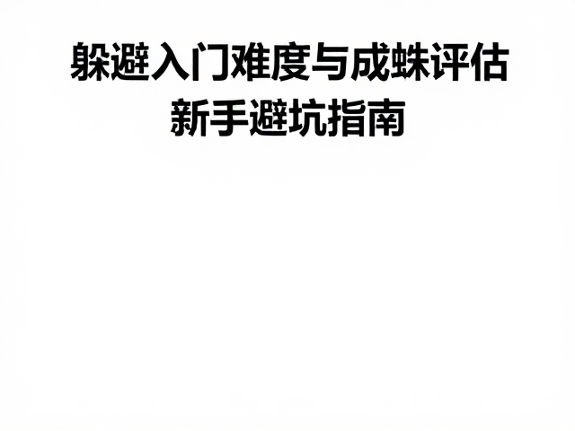 躲避穴入门难度与成蛛评估，新手避坑指南