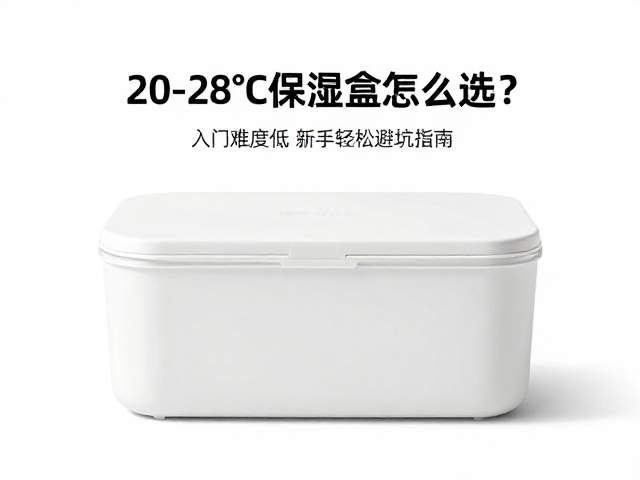 20-28℃保湿盒怎么选?入门难度低,新手轻松避坑指南