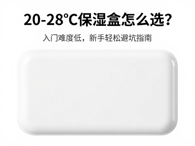 20-28℃保湿盒怎么选？入门难度低，新手轻松避坑指南