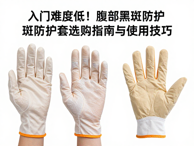 入门难度低！腹部黑斑防护手套选购指南与使用技巧