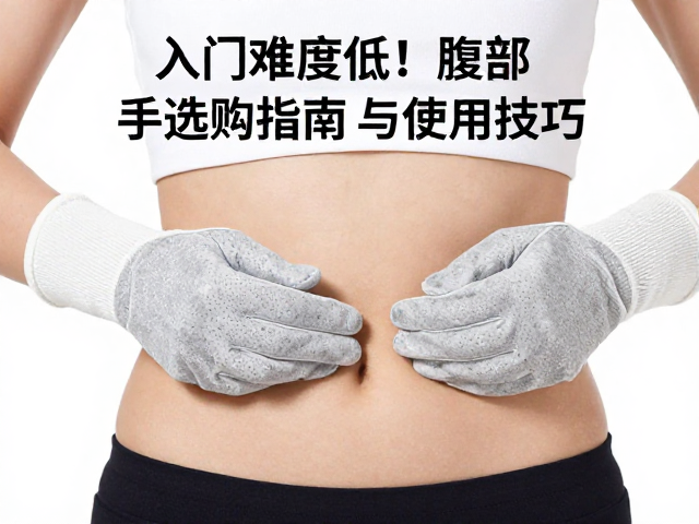 入门难度低！腹部黑斑防护手套选购指南与使用技巧