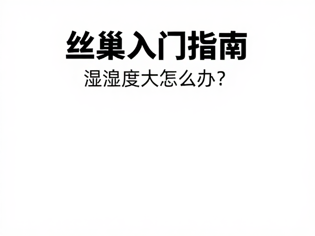 丝巢入门指南，湿度过大怎么办？新手避坑教程