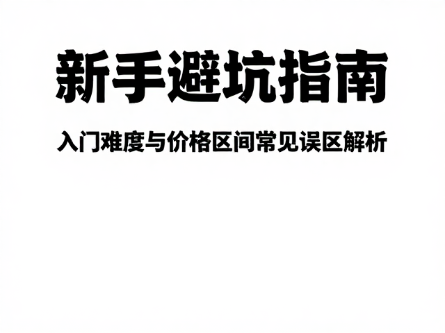 新手避坑指南，入门难度与价格区间常见误区解析