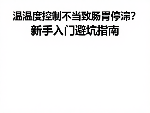 温湿度控制不当致肠胃停滞?新手入门避坑指南