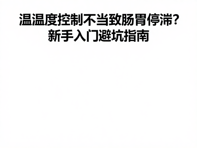 温湿度控制不当致肠胃停滞?新手入门避坑指南