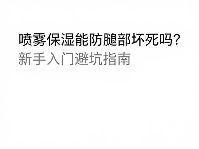 喷雾保湿能防腿部坏死吗？新手入门避坑指南