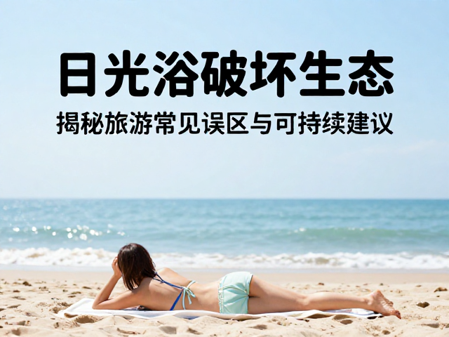 日光浴破坏生态?揭秘旅游常见误区与可持续建议