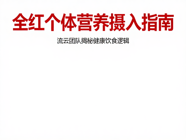 全红个体营养摄入指南，流云团队揭秘健康饮食逻辑