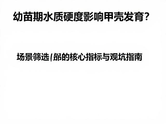 幼苗期水质硬度影响甲壳发育？品级筛选关键与避坑指南