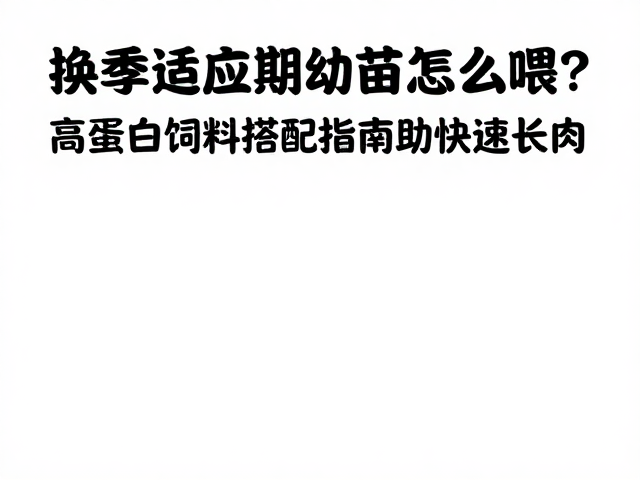 换季适应期幼苗怎么喂？高蛋白饲料搭配指南助快速长肉