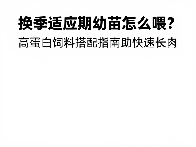 换季适应期幼苗怎么喂？高蛋白饲料搭配指南助快速长肉