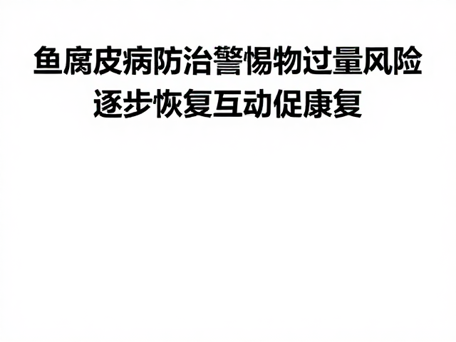 鱼腐皮病防治,警惕药物过量风险,逐步恢复互动促康复