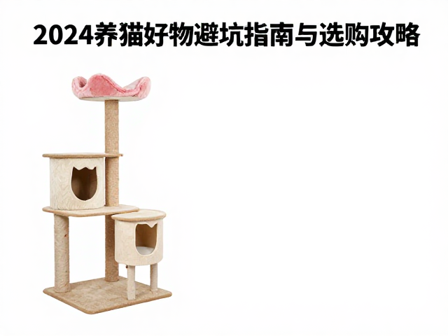 猫粮逗猫棒猫爬架怎么选？2024养猫好物避坑指南与选购攻略