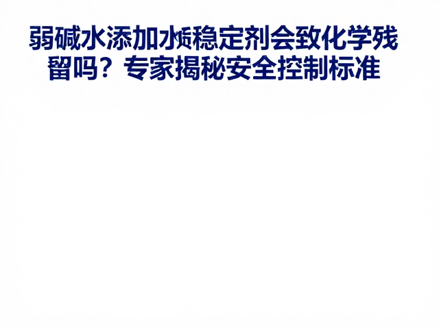 弱碱水添加水质稳定剂会致化学残留吗？专家揭秘安全控制标准