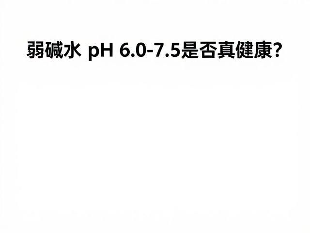 弱碱水每周测试关键指标，pH 6.0-7.5是否真健康？