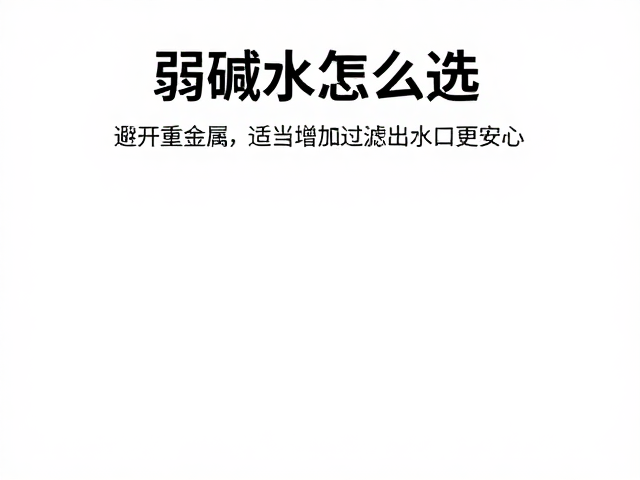 弱碱水怎么选？避开重金属，适当增加过滤出水口更安心