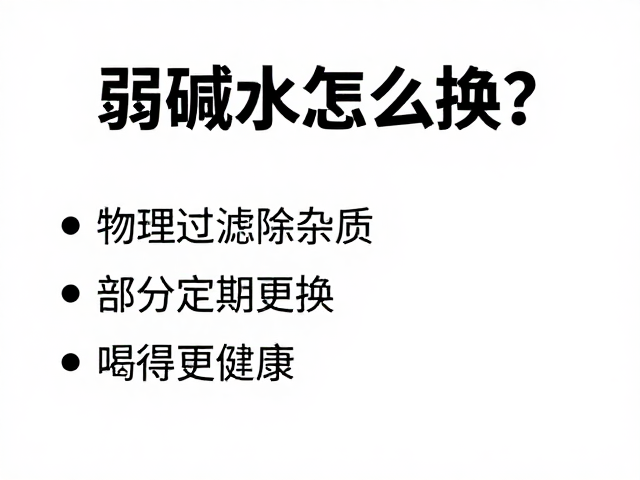 弱碱水怎么换?物理过滤除杂质,部分定期更换,喝得更健康