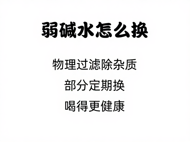 弱碱水怎么换？物理过滤除杂质，部分定期更换，喝得更健康