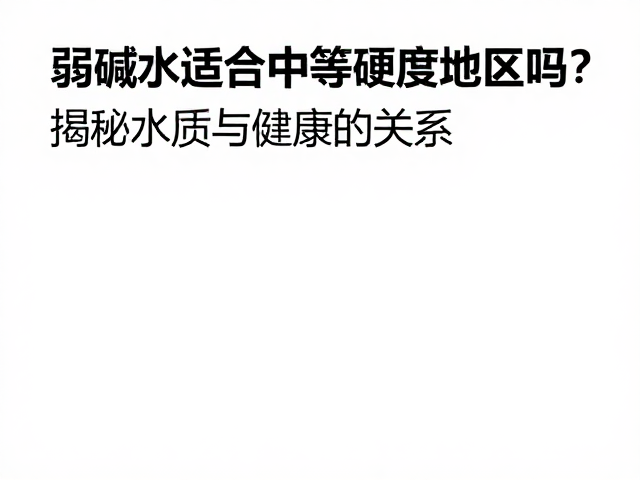 弱碱水适合中等硬度地区吗？揭秘水质与健康的关系