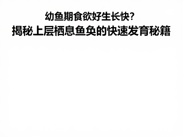 幼鱼期食欲好生长快?揭秘上层栖息鱼类的快速发育秘籍