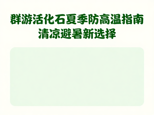 群游活化石夏季防高温指南,清凉避暑新选择