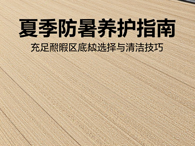 夏季防暑养护指南,充足日照区底材选择与清洁技巧