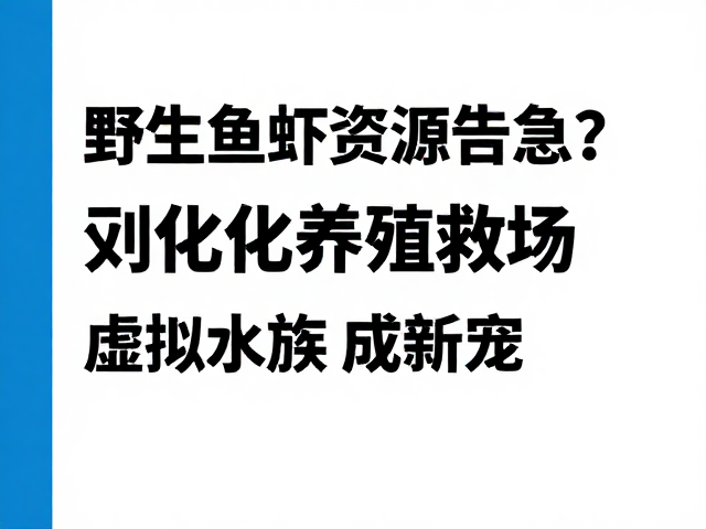 野生鱼虾资源告急？规模化养殖救场，虚拟水族体验成新宠