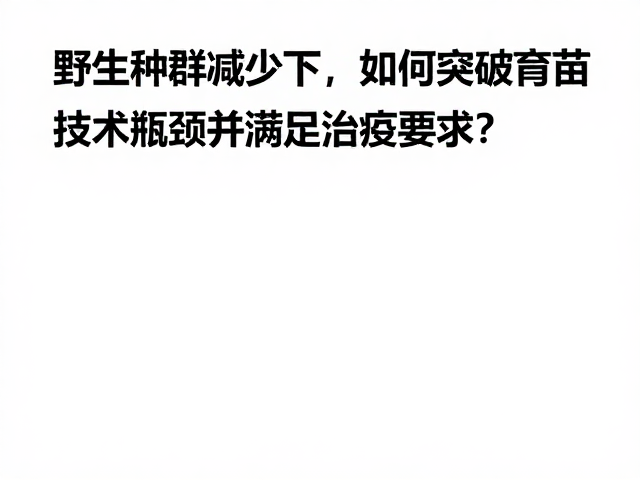 野生种群减少下，如何突破育苗技术瓶颈并满足检疫要求？