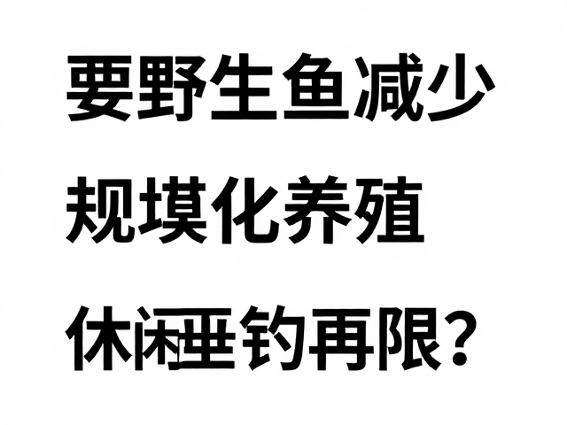 野生鱼减少,规模化养殖成主流,休闲垂钓将受限?