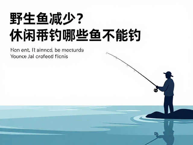 野生鱼减少？地方渔业条例新规，休闲垂钓哪些鱼不能钓？