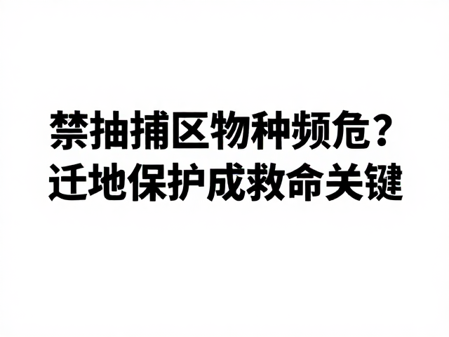 禁捕区物种濒危？野生种群下降加速，迁地保护成救命关键