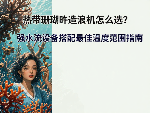 热带珊瑚礁造浪机怎么选？强水流设备搭配最佳温度范围指南