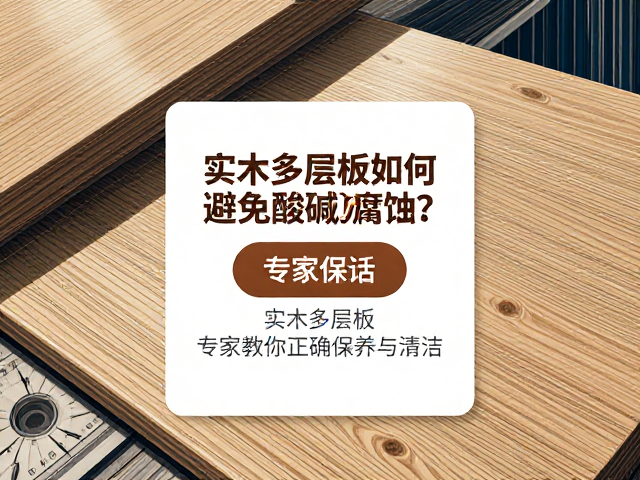 实木多层板如何避免酸碱腐蚀?专家教你正确保养与清洁