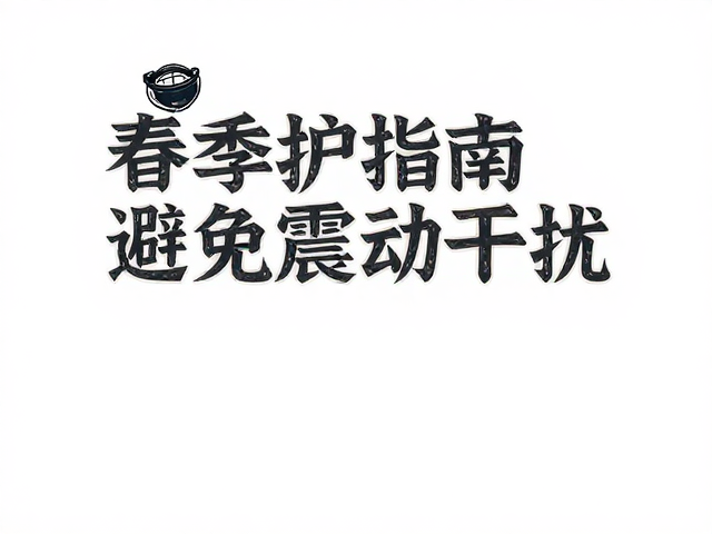 春季养护指南,降低环境温度,避免震动干扰