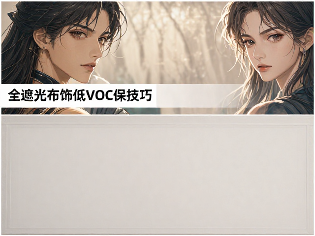 全遮光布饰低VOC环保,低温熨烫保养技巧与选购指南