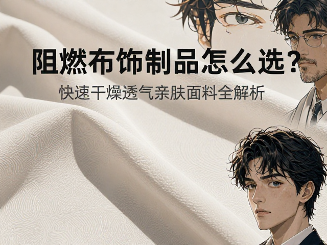 阻燃布饰制品怎么选？快速干燥透气亲肤面料全解析